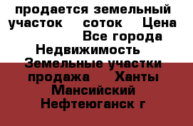 продается земельный участок 35 соток  › Цена ­ 350 000 - Все города Недвижимость » Земельные участки продажа   . Ханты-Мансийский,Нефтеюганск г.